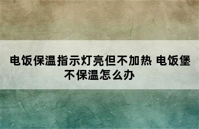 电饭保温指示灯亮但不加热 电饭堡不保温怎么办